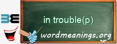 WordMeaning blackboard for in trouble(p)